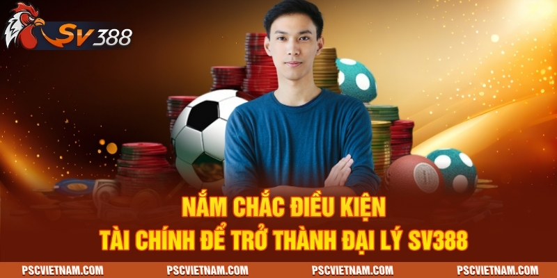 Nắm chắc điều kiện tài chính để trở thành đại lý SV388