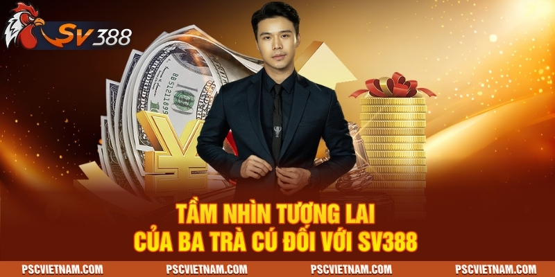 Tầm nhìn tương lai của Ba Trà Cú đối với SV388